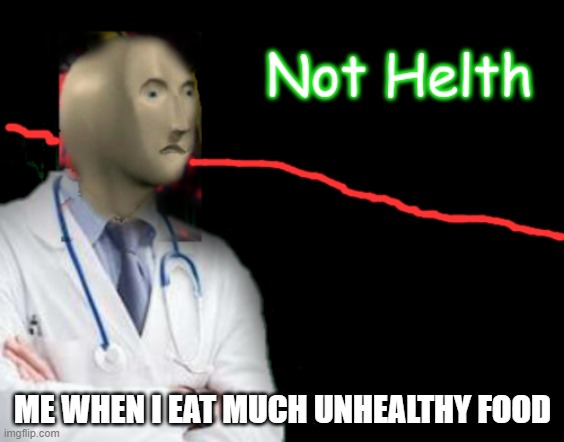 Not Helth | ME WHEN I EAT MUCH UNHEALTHY FOOD | image tagged in not helth | made w/ Imgflip meme maker