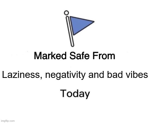 Not today, not ever. | Laziness, negativity and bad vibes | image tagged in memes,marked safe from | made w/ Imgflip meme maker