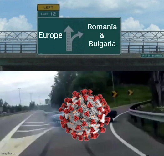 Sad but true | Europe; Romania & Bulgaria | image tagged in memes,left exit 12 off ramp,coronavirus,covid-19,romania,bulgaria | made w/ Imgflip meme maker