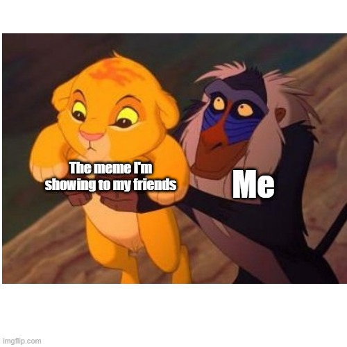 Simba meme | The meme I'm showing to my friends; Me | image tagged in memes | made w/ Imgflip meme maker