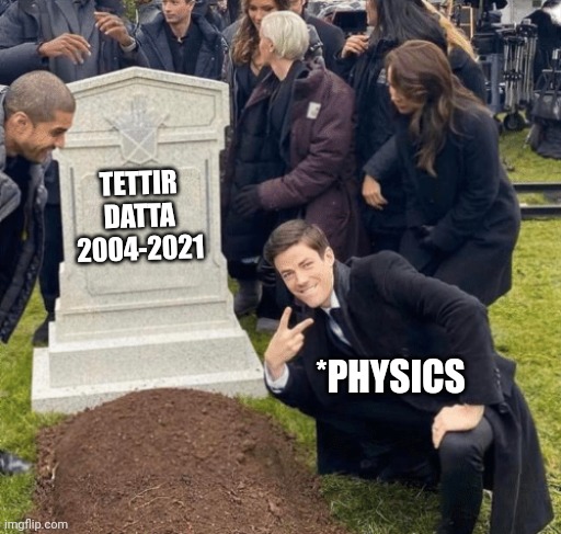 Science ppl | TETTIR DATTA
2004-2021; *PHYSICS | image tagged in grant gustin over grave | made w/ Imgflip meme maker