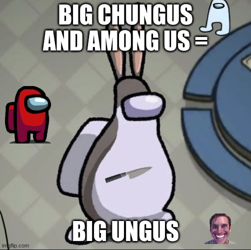 Amchung Us | BIG CHUNGUS AND AMONG US =; BIG UNGUS | image tagged in amchung us | made w/ Imgflip meme maker