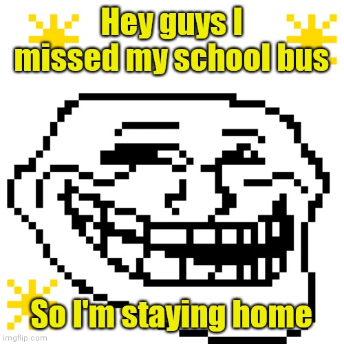 MY meme template | Hey guys I missed my school bus; So I'm staying home | image tagged in my meme template | made w/ Imgflip meme maker