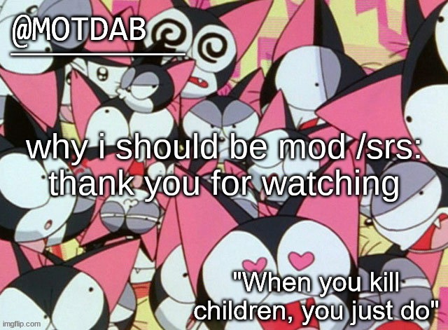 motdab announcement template | why i should be mod /srs:

thank you for watching | image tagged in motdab announcement template | made w/ Imgflip meme maker