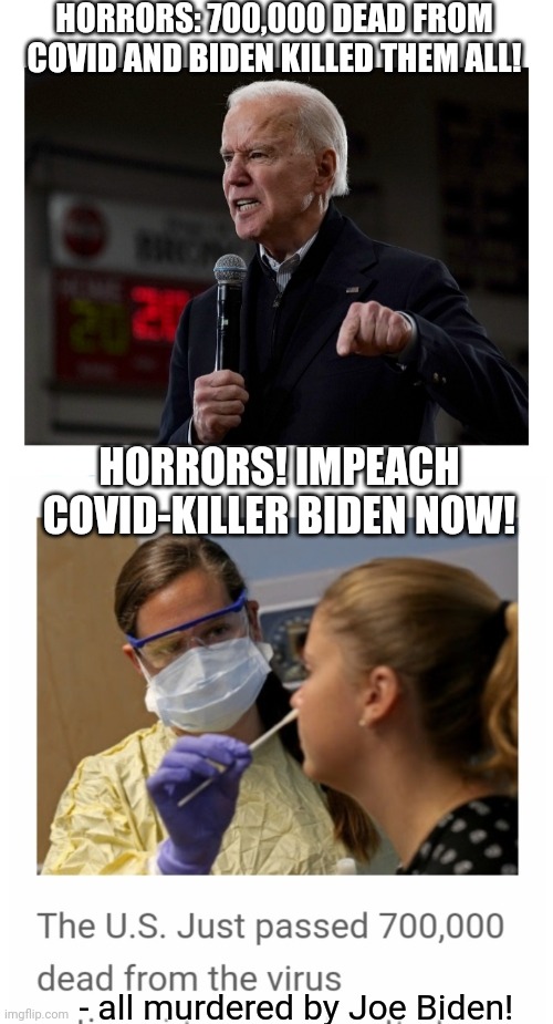 Biden Owns These Deaths- Sound Familiar? | HORRORS: 700,000 DEAD FROM COVID AND BIDEN KILLED THEM ALL! HORRORS! IMPEACH COVID-KILLER BIDEN NOW! - all murdered by Joe Biden! | image tagged in loser,fake,president,dumbass,libtard | made w/ Imgflip meme maker