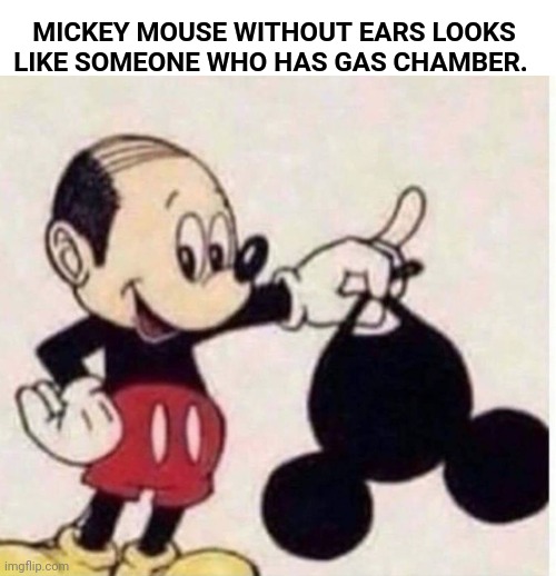 Cursed mickey mouse | MICKEY MOUSE WITHOUT EARS LOOKS LIKE SOMEONE WHO HAS GAS CHAMBER. | image tagged in cursed mickey mouse | made w/ Imgflip meme maker