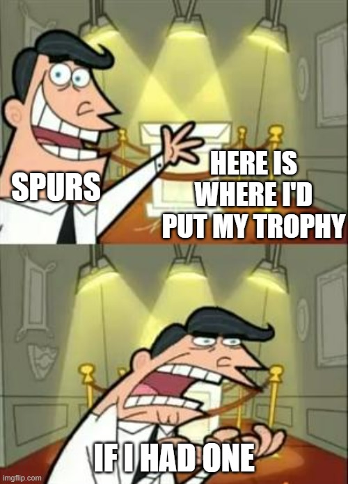 no win no trophy | SPURS; HERE IS WHERE I'D PUT MY TROPHY; IF I HAD ONE | image tagged in memes,this is where i'd put my trophy if i had one | made w/ Imgflip meme maker
