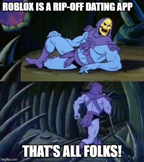 ey its true | ROBLOX IS A RIP-OFF DATING APP; THAT'S ALL FOLKS! | image tagged in skeletor disturbing facts | made w/ Imgflip meme maker