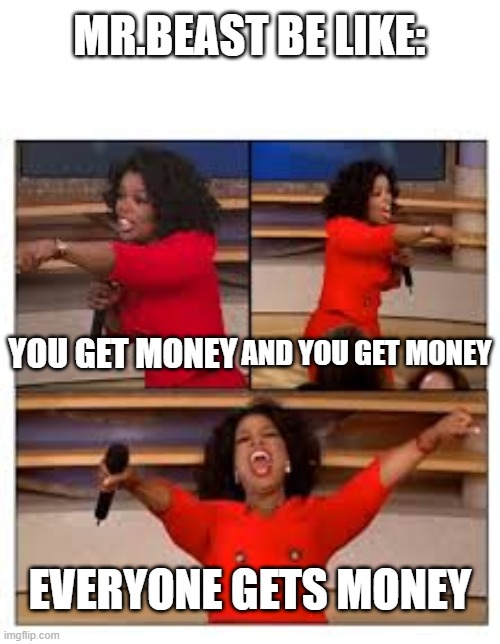 Oprah Everyone Get A Dick | MR.BEAST BE LIKE:; YOU GET MONEY; AND YOU GET MONEY; EVERYONE GETS MONEY | image tagged in oprah everyone get a dick | made w/ Imgflip meme maker