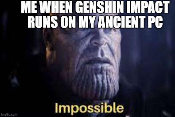 ME WHEN GENSHIN IMPACT RUNS ON MY ANCIENT PC | image tagged in thanos impossible,thanos,genshin impact,anime meme | made w/ Imgflip meme maker