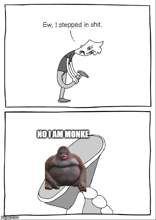 no i am monke | NO I AM MONKE | image tagged in ew i stepped in shit | made w/ Imgflip meme maker