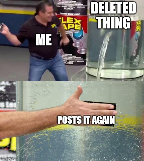 Flex Tape | DELETED THING POSTS IT AGAIN ME | image tagged in flex tape | made w/ Imgflip meme maker