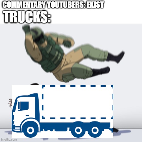 Rainbow Six - Fuze The Hostage | TRUCKS:; COMMENTARY YOUTUBERS: EXIST | image tagged in rainbow six - fuze the hostage,memes | made w/ Imgflip meme maker