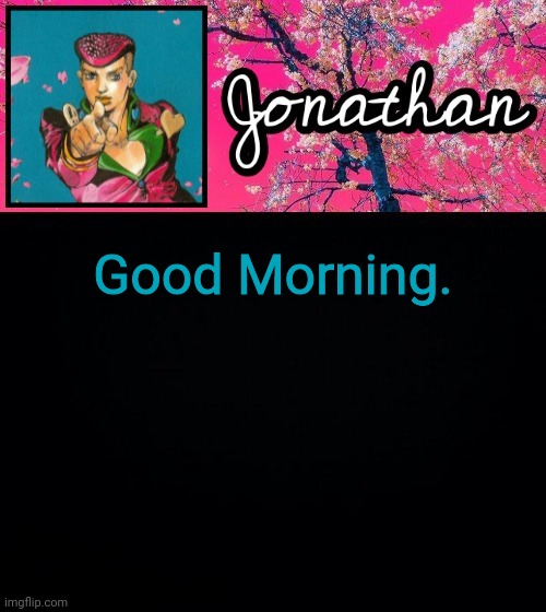 Good Morning. | image tagged in jonathan's 4th template | made w/ Imgflip meme maker