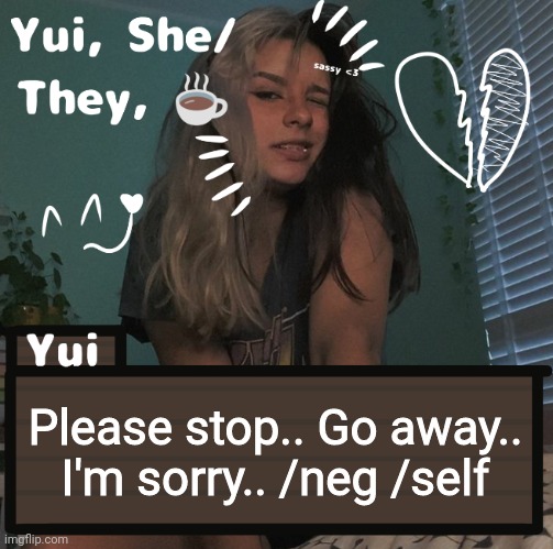Please stop.. Go away.. I'm sorry.. /neg /self | image tagged in yui | made w/ Imgflip meme maker