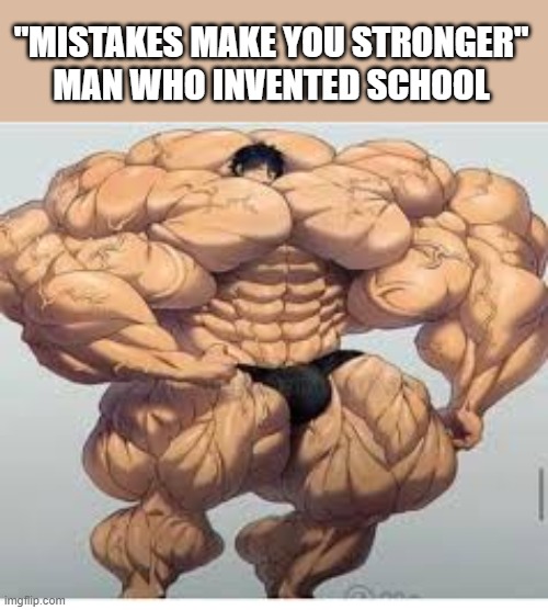mistakes you make you stronger | "MISTAKES MAKE YOU STRONGER"
MAN WHO INVENTED SCHOOL | image tagged in mistakes make you stronger | made w/ Imgflip meme maker