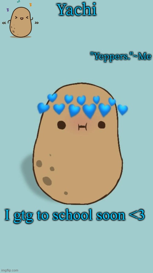 Yachi's potato temp | I gtg to school soon <3 | image tagged in yachi's potato temp | made w/ Imgflip meme maker