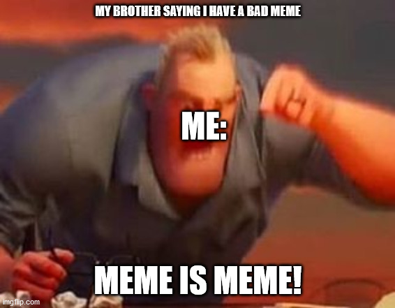 Mr incredible mad | MY BROTHER SAYING I HAVE A BAD MEME; ME:; MEME IS MEME! | image tagged in mr incredible mad | made w/ Imgflip meme maker