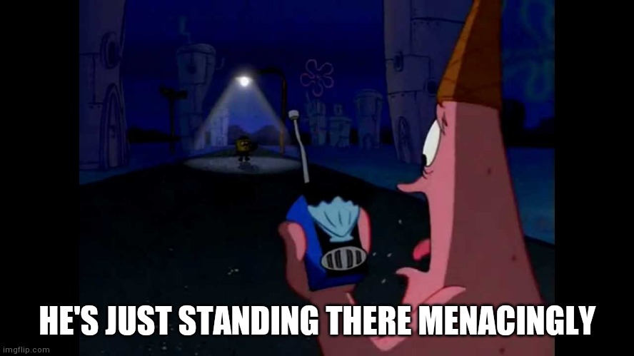 Patrick "He's just standing here Menacingly" | HE'S JUST STANDING THERE MENACINGLY | image tagged in patrick he's just standing here menacingly | made w/ Imgflip meme maker