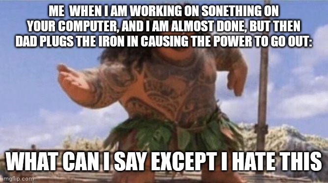 What Can I Say Except X? | ME  WHEN I AM WORKING ON SONETHING ON YOUR COMPUTER, AND I AM ALMOST DONE, BUT THEN DAD PLUGS THE IRON IN CAUSING THE POWER TO GO OUT:; WHAT CAN I SAY EXCEPT I HATE THIS | image tagged in what can i say except x | made w/ Imgflip meme maker