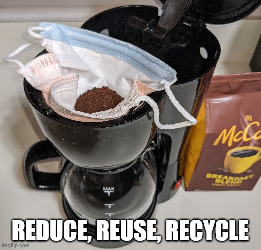 Waste not | REDUCE, REUSE, RECYCLE | image tagged in facemask,coffee | made w/ Imgflip meme maker