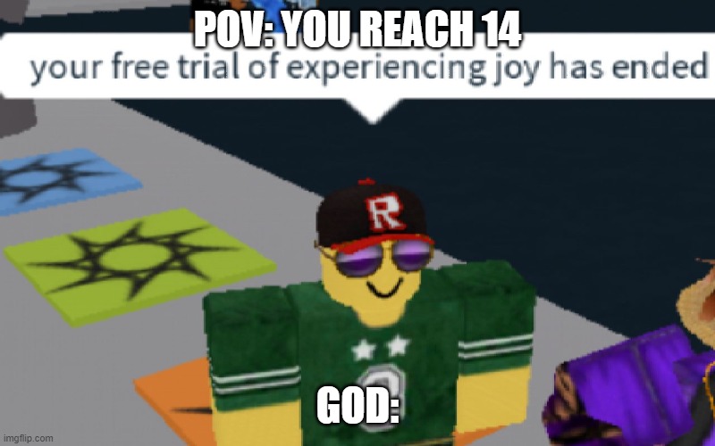 your free trial of experiencing Joy has ended | POV: YOU REACH 14; GOD: | image tagged in your free trial of experiencing joy has ended | made w/ Imgflip meme maker