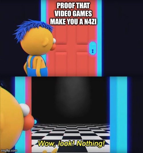 Wow, look! Nothing! |  PROOF THAT VIDEO GAMES MAKE YOU A N4ZI | image tagged in wow look nothing | made w/ Imgflip meme maker