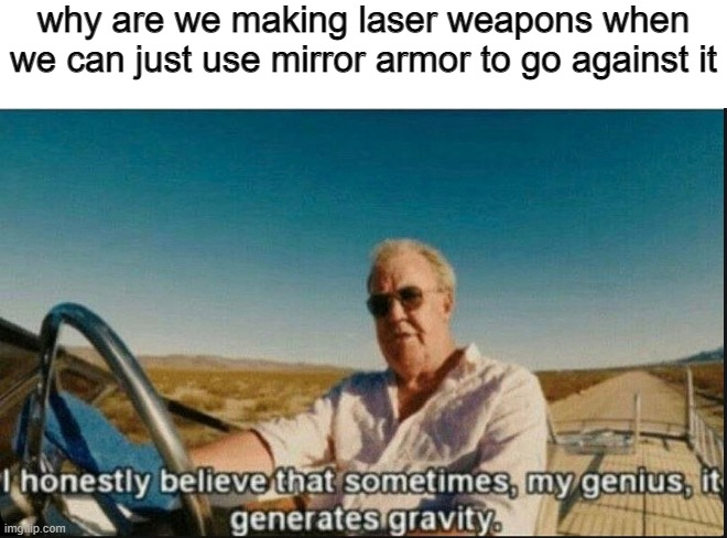 why you booing me im right |  why are we making laser weapons when we can just use mirror armor to go against it | image tagged in i honestly believe that sometimes my genius it generates gravi,memes | made w/ Imgflip meme maker