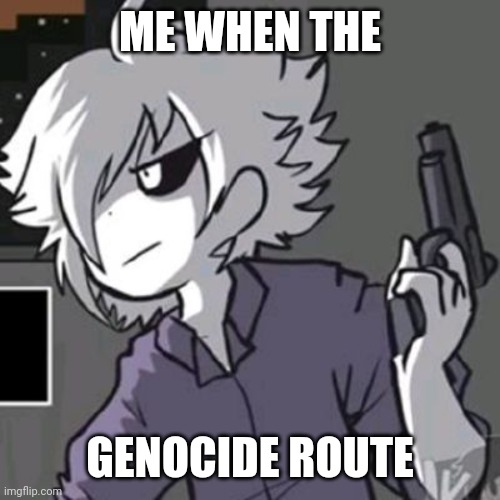 X-tale chara with a gun | ME WHEN THE GENOCIDE ROUTE | image tagged in x-tale chara with a gun | made w/ Imgflip meme maker