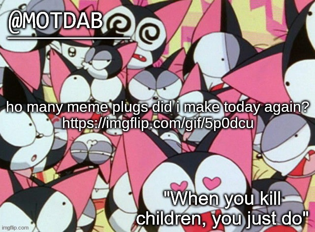 motdab announcement template | ho many meme plugs did i make today again?

https://imgflip.com/gif/5p0dcu | image tagged in motdab announcement template | made w/ Imgflip meme maker