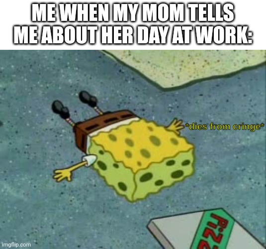 I dont want to hear about what Mike did at work, it doesn't concern me | ME WHEN MY MOM TELLS ME ABOUT HER DAY AT WORK: | image tagged in dies from cringe | made w/ Imgflip meme maker