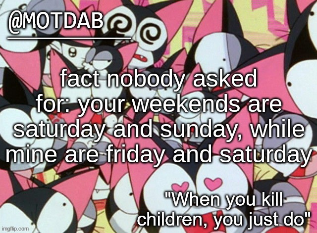 motdab announcement template | fact nobody asked for: your weekends are saturday and sunday, while mine are friday and saturday | image tagged in motdab announcement template | made w/ Imgflip meme maker