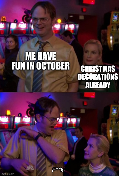 Angela scared Dwight | ME HAVE FUN IN OCTOBER; CHRISTMAS DECORATIONS ALREADY | image tagged in angela scared dwight | made w/ Imgflip meme maker