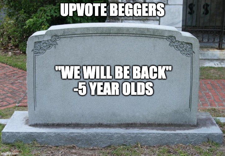 Gravestone | UPVOTE BEGGERS; "WE WILL BE BACK"
-5 YEAR OLDS | image tagged in gravestone | made w/ Imgflip meme maker
