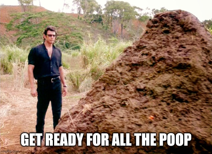 Memes, Poop, Jurassic Park | GET READY FOR ALL THE POOP | image tagged in memes poop jurassic park | made w/ Imgflip meme maker