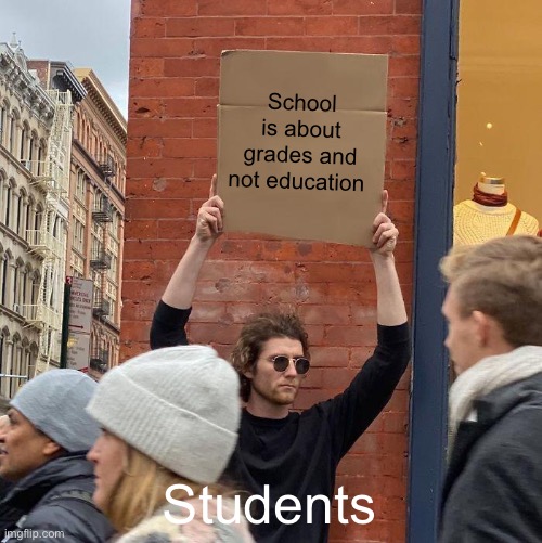 School is about grades and not education; Students | image tagged in memes,guy holding cardboard sign | made w/ Imgflip meme maker