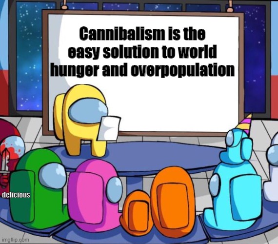 Delicious | Cannibalism is the easy solution to world hunger and overpopulation; delicious | image tagged in among us presentation | made w/ Imgflip meme maker