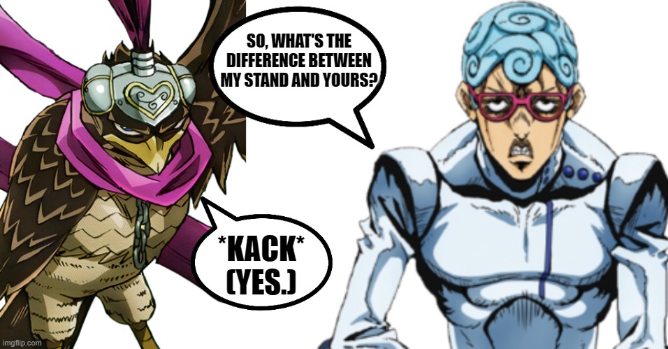 Birb. | SO, WHAT'S THE DIFFERENCE BETWEEN MY STAND AND YOURS? *KACK*
(YES.) | image tagged in anime,jojo's bizarre adventure,jojo meme,manga | made w/ Imgflip meme maker