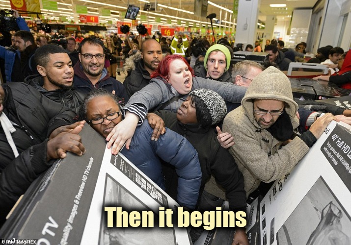 Black Friday | Then it begins | image tagged in black friday | made w/ Imgflip meme maker