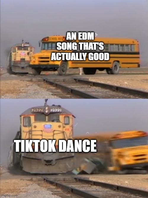 edm... sigh | AN EDM SONG THAT'S ACTUALLY GOOD; TIKTOK DANCE | image tagged in train crashes bus | made w/ Imgflip meme maker