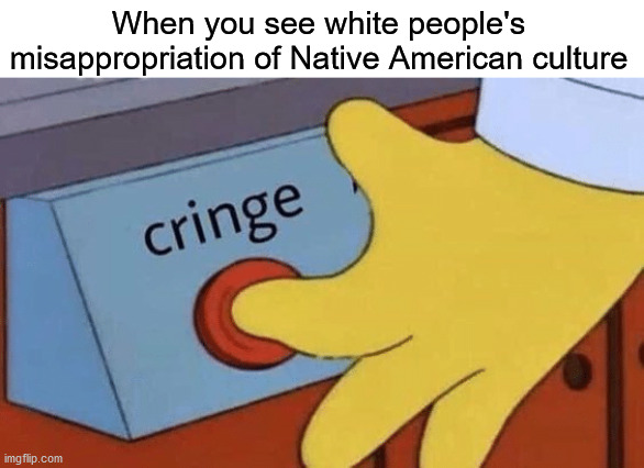 Using the term "spirit animal" when you aren't Native American makes you look like a douche | When you see white people's misappropriation of Native American culture | image tagged in cringe button,spirit animal,native american,white people | made w/ Imgflip meme maker