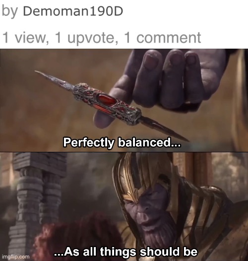 All fun and games until it isn’t… | image tagged in thanos perfectly balanced as all things should be | made w/ Imgflip meme maker