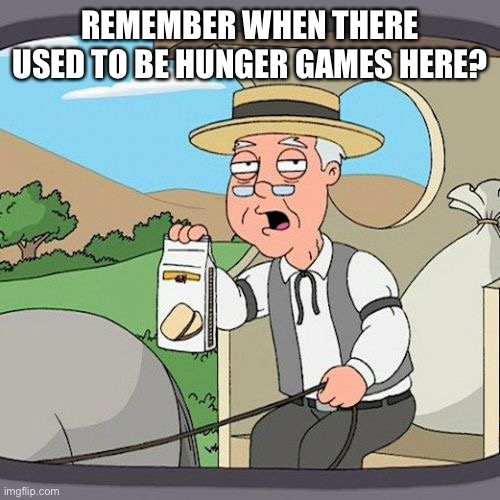 Pepperidge Farm Remembers | REMEMBER WHEN THERE USED TO BE HUNGER GAMES HERE? | image tagged in memes,pepperidge farm remembers | made w/ Imgflip meme maker