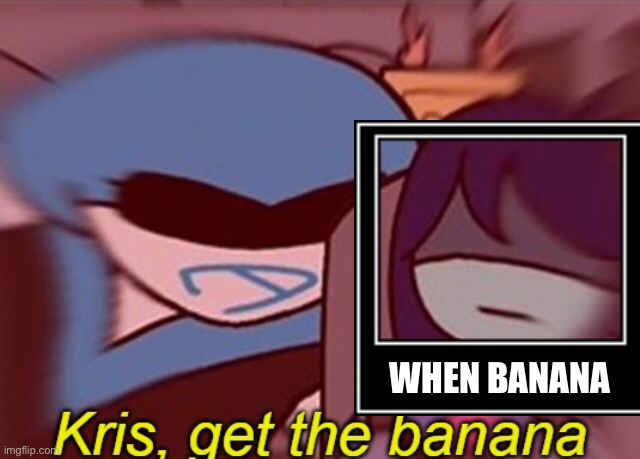 Kris, get the banana | WHEN BANANA | image tagged in kris get the banana | made w/ Imgflip meme maker