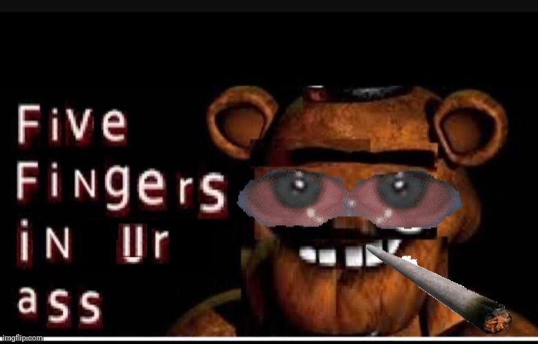 Five Fingers In Ur Ass | image tagged in five fingers in ur ass | made w/ Imgflip meme maker