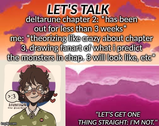 PastelGremlin Announcement | deltarune chapter 2: *has been out for less than 3 weeks* 
me: *theorizing like crazy about chapter 3, drawing fanart of what i predict the monsters in chap. 3 will look like, etc* | image tagged in pastelgremlin announcement | made w/ Imgflip meme maker