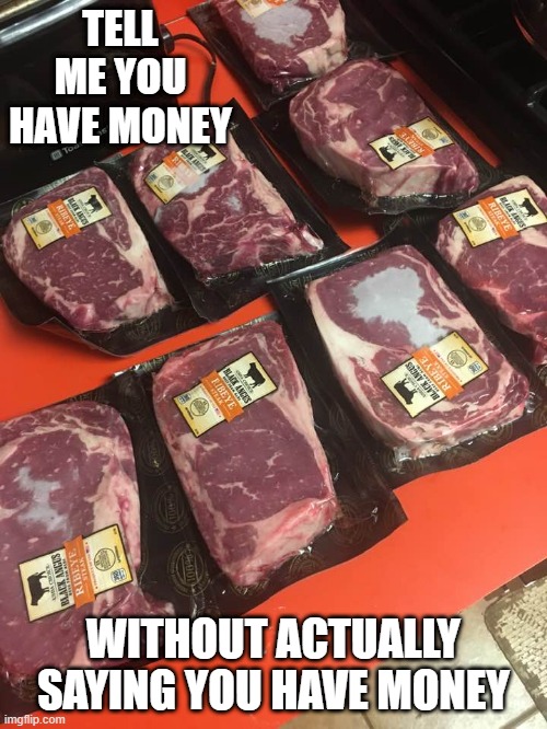 Unexpected Riches | TELL ME YOU HAVE MONEY; WITHOUT ACTUALLY SAYING YOU HAVE MONEY | image tagged in steak,wealth,tell me you are rich,ribeye,black angus,funny memes | made w/ Imgflip meme maker