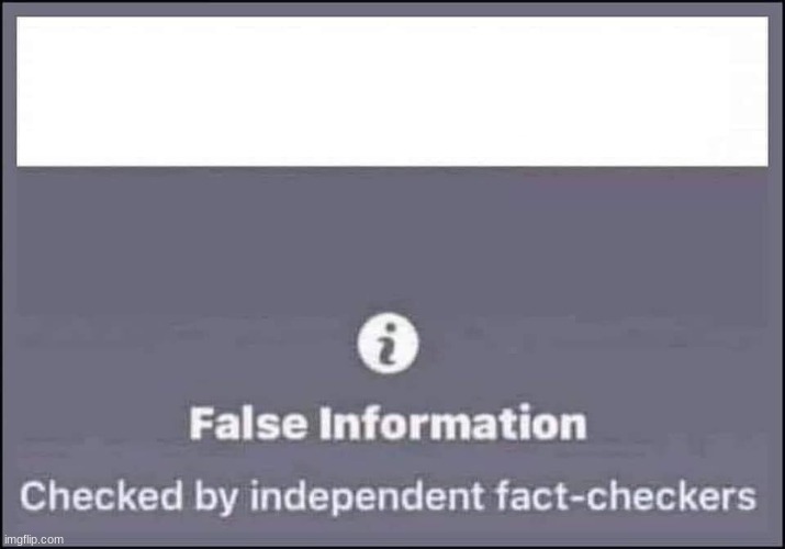 false information checked by independent fact-checkers | image tagged in false information checked by independent fact-checkers | made w/ Imgflip meme maker