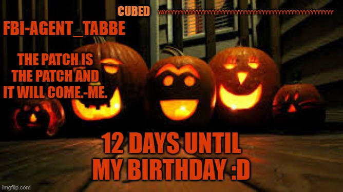 *isnt happi* | YAYYYYYYYYYYYYYYYYYYYYYYYYYYYYYYYYYYYYYYYYYYYYYYYYYYYY; 12 DAYS UNTIL MY BIRTHDAY :D | image tagged in my pumpkin temp | made w/ Imgflip meme maker