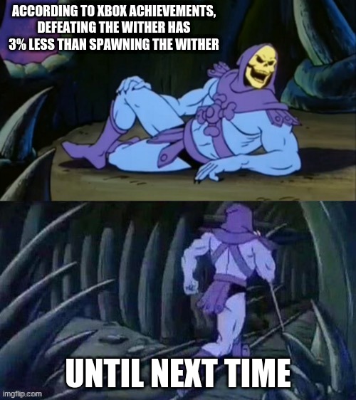 settlement, get the banana | ACCORDING TO XBOX ACHIEVEMENTS, DEFEATING THE WITHER HAS 3% LESS THAN SPAWNING THE WITHER; UNTIL NEXT TIME | image tagged in skeletor disturbing facts | made w/ Imgflip meme maker